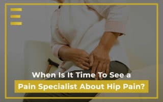When Is It Time To See a Pain Specialist About Hip Pain?